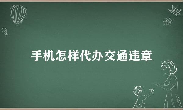 手机怎样代办交通违章