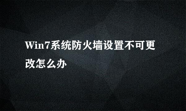 Win7系统防火墙设置不可更改怎么办