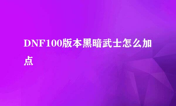 DNF100版本黑暗武士怎么加点