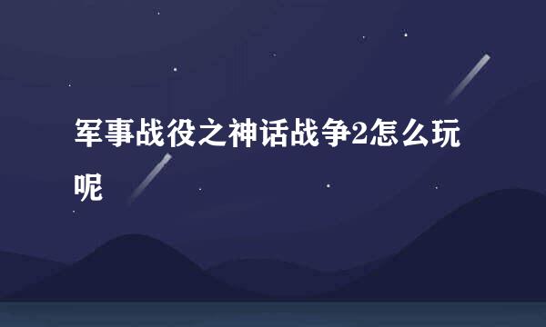 军事战役之神话战争2怎么玩呢