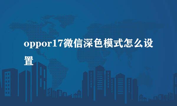 oppor17微信深色模式怎么设置