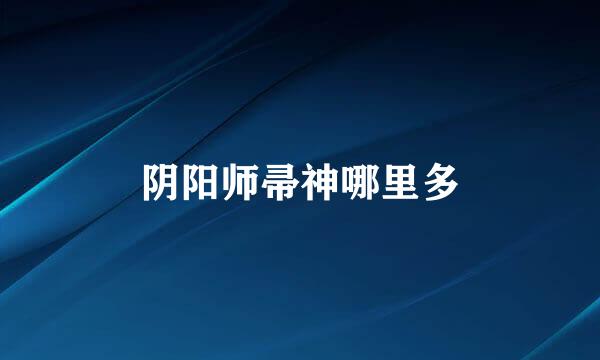阴阳师帚神哪里多