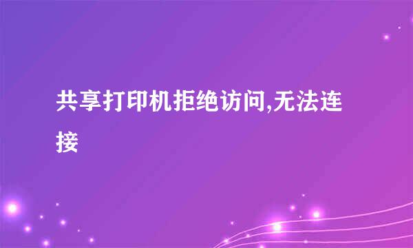共享打印机拒绝访问,无法连接
