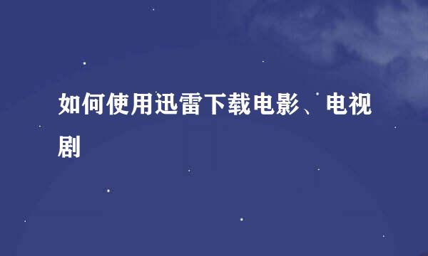 如何使用迅雷下载电影、电视剧