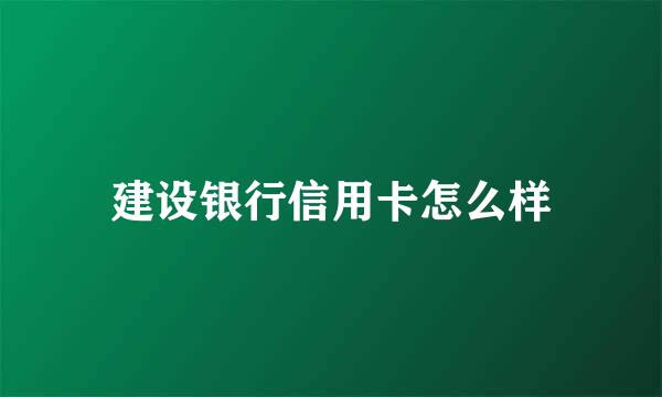 建设银行信用卡怎么样