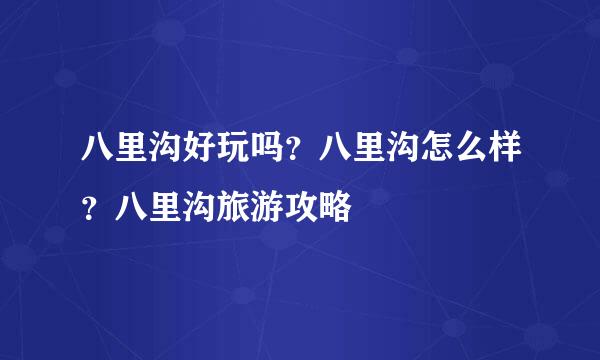 八里沟好玩吗？八里沟怎么样？八里沟旅游攻略