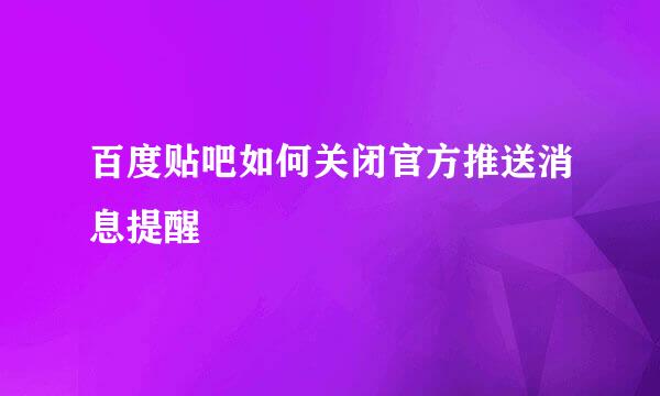 百度贴吧如何关闭官方推送消息提醒