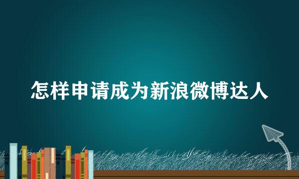 怎样申请成为新浪微博达人