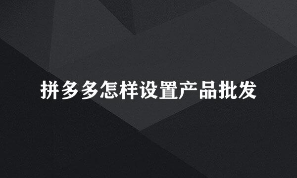 拼多多怎样设置产品批发