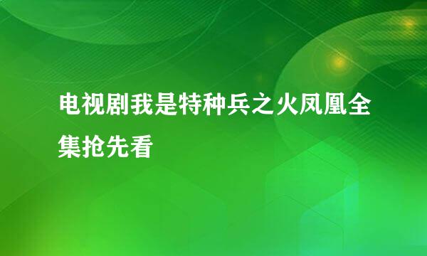 电视剧我是特种兵之火凤凰全集抢先看