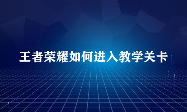 王者荣耀如何进入教学关卡