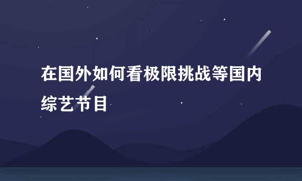 在国外如何看极限挑战等国内综艺节目