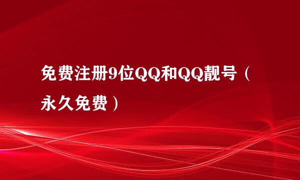 免费注册9位QQ和QQ靓号（永久免费）