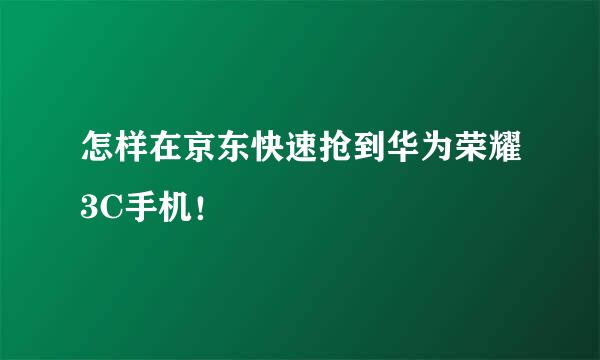 怎样在京东快速抢到华为荣耀3C手机！