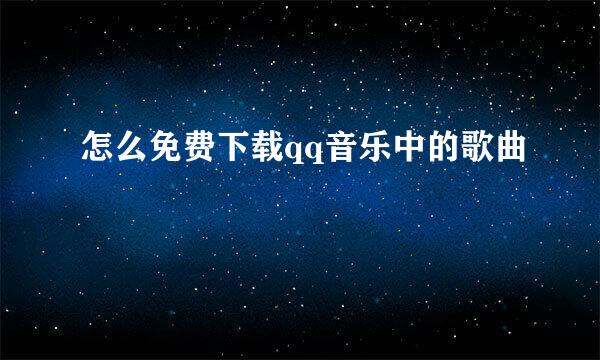 怎么免费下载qq音乐中的歌曲