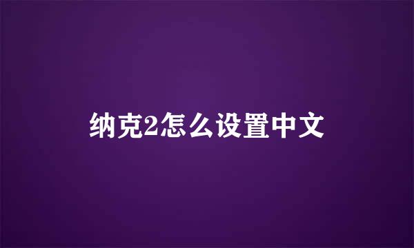 纳克2怎么设置中文