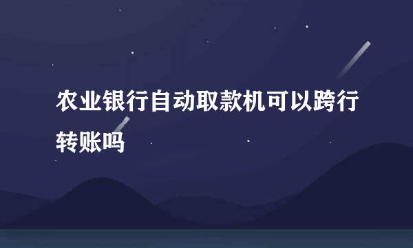农业银行自动取款机可以跨行转账吗