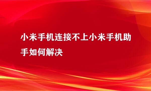 小米手机连接不上小米手机助手如何解决
