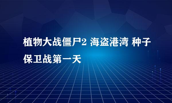 植物大战僵尸2 海盗港湾 种子保卫战第一天