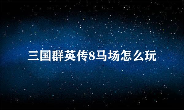 三国群英传8马场怎么玩