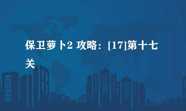 保卫萝卜2 攻略：[17]第十七关