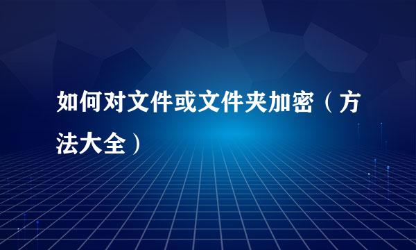 如何对文件或文件夹加密（方法大全）