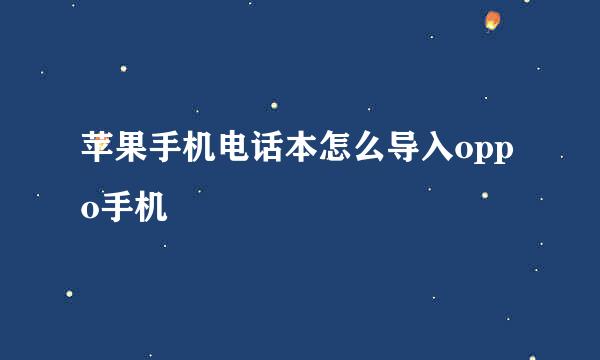 苹果手机电话本怎么导入oppo手机