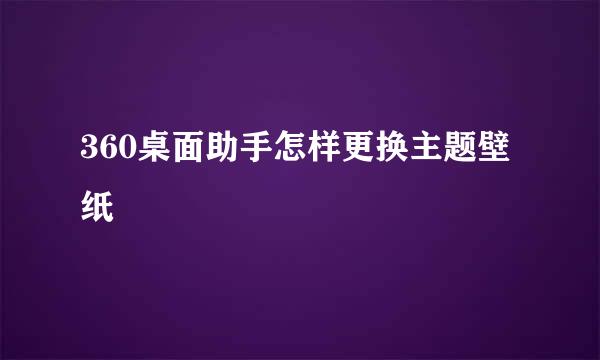 360桌面助手怎样更换主题壁纸