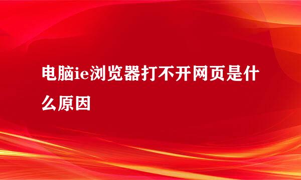 电脑ie浏览器打不开网页是什么原因
