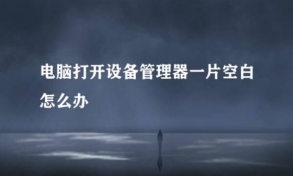电脑打开设备管理器一片空白怎么办