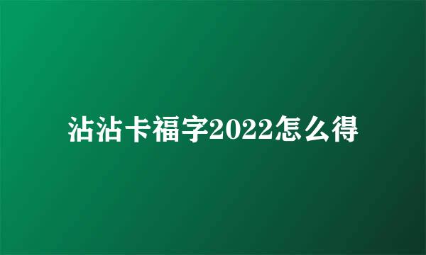 沾沾卡福字2022怎么得