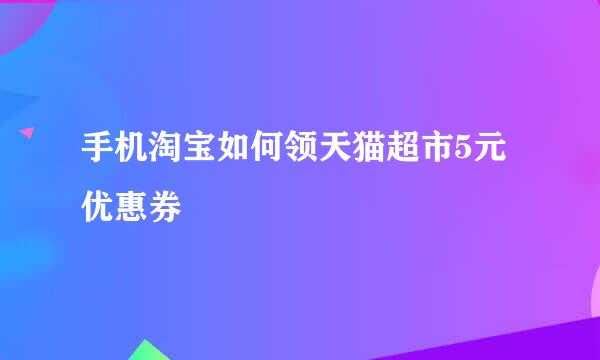 手机淘宝如何领天猫超市5元优惠券