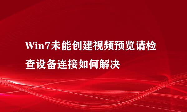 Win7未能创建视频预览请检查设备连接如何解决