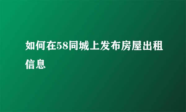 如何在58同城上发布房屋出租信息