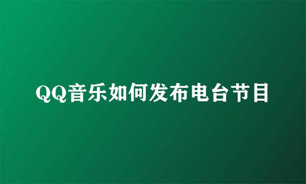 QQ音乐如何发布电台节目