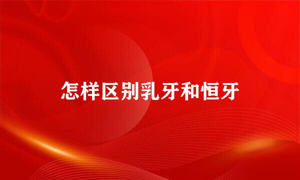 怎样区别乳牙和恒牙