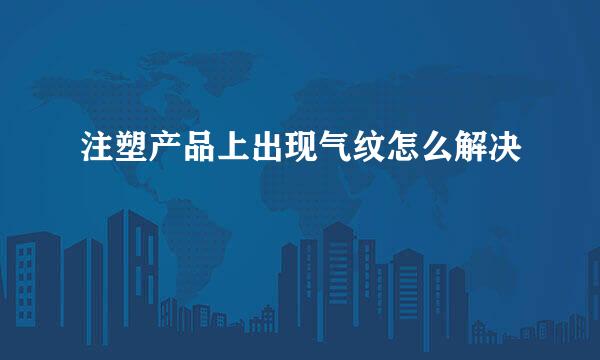 注塑产品上出现气纹怎么解决