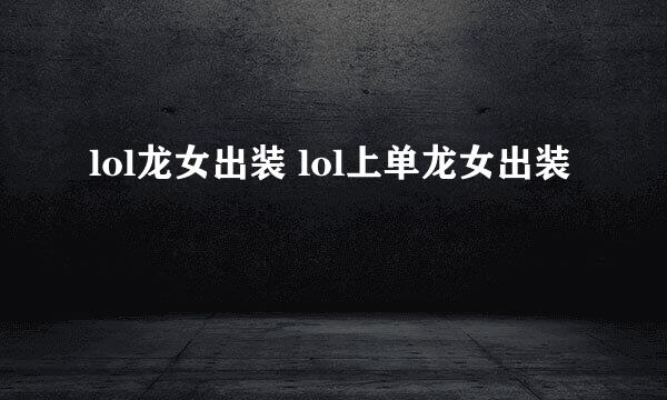 lol龙女出装 lol上单龙女出装