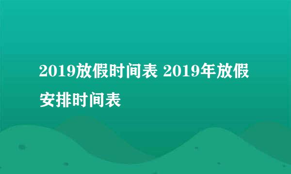 2019放假时间表 2019年放假安排时间表