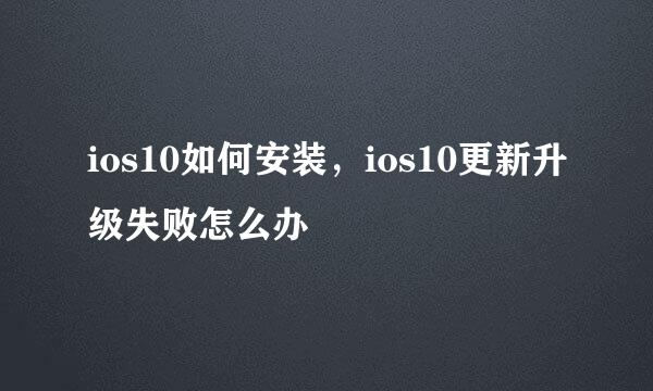 ios10如何安装，ios10更新升级失败怎么办