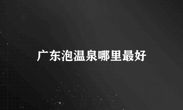 广东泡温泉哪里最好