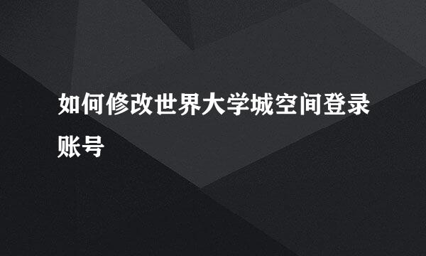 如何修改世界大学城空间登录账号
