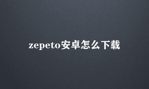 zepeto安卓怎么下载
