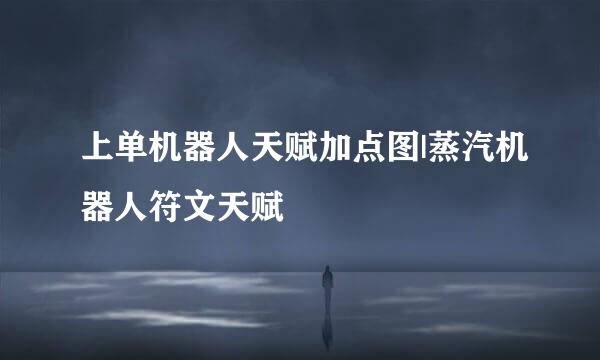 上单机器人天赋加点图|蒸汽机器人符文天赋