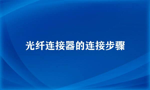 光纤连接器的连接步骤