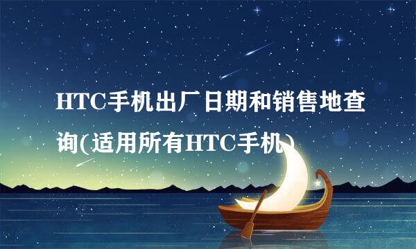 HTC手机出厂日期和销售地查询(适用所有HTC手机)