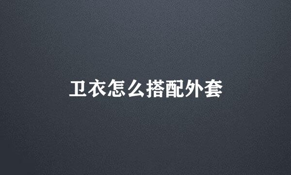 卫衣怎么搭配外套
