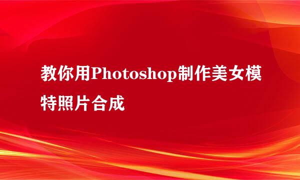 教你用Photoshop制作美女模特照片合成