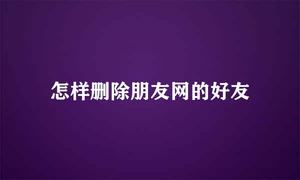 怎样删除朋友网的好友