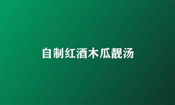 自制红酒木瓜靓汤